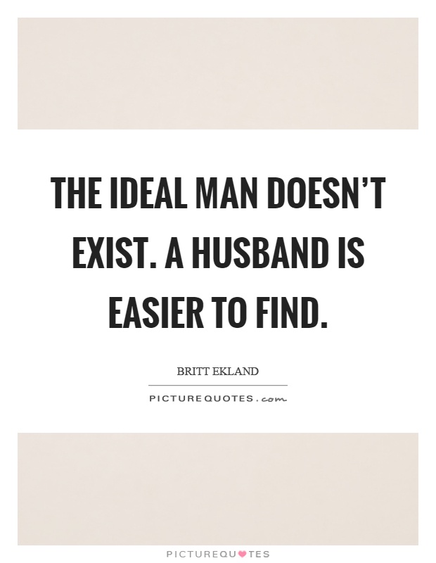 The ideal man doesn't exist. A husband is easier to find Picture Quote #1