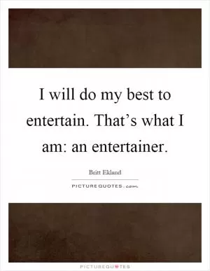I will do my best to entertain. That’s what I am: an entertainer Picture Quote #1
