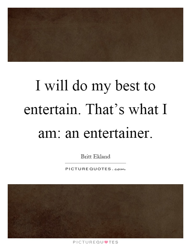 I will do my best to entertain. That's what I am: an entertainer Picture Quote #1