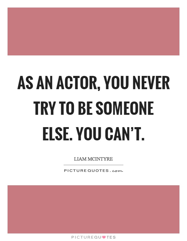 As an actor, you never try to be someone else. You can't Picture Quote #1