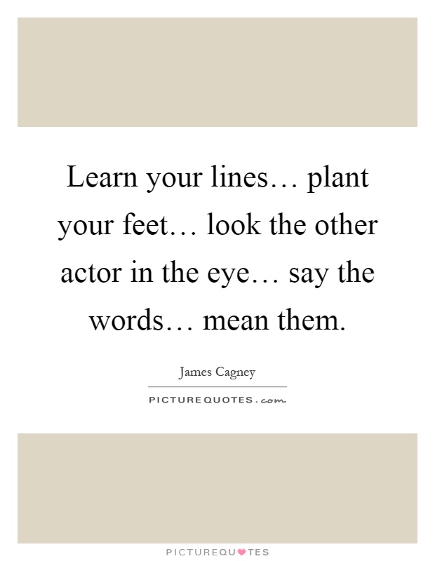 Learn your lines… plant your feet… look the other actor in the eye… say the words… mean them Picture Quote #1