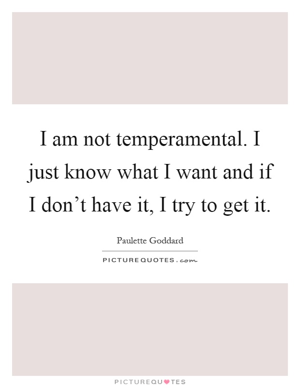I am not temperamental. I just know what I want and if I don't have it, I try to get it Picture Quote #1