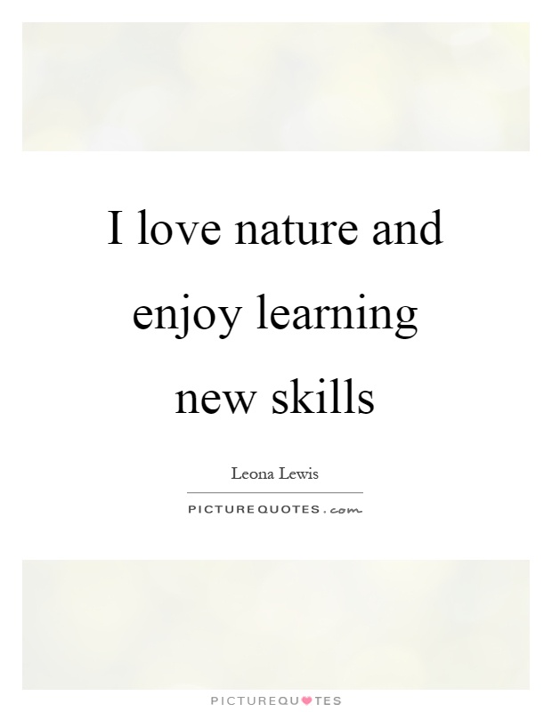 I love nature and enjoy learning new skills Picture Quote #1