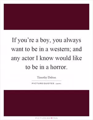 If you’re a boy, you always want to be in a western; and any actor I know would like to be in a horror Picture Quote #1