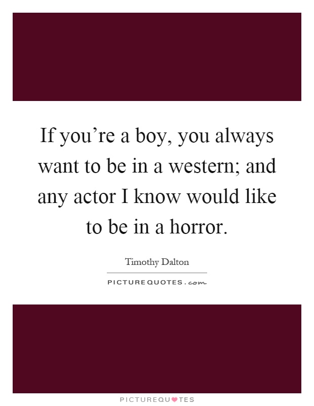 If you're a boy, you always want to be in a western; and any actor I know would like to be in a horror Picture Quote #1