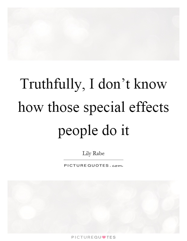 Truthfully, I don't know how those special effects people do it Picture Quote #1