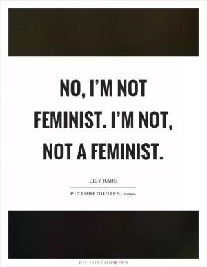 No, I’m not feminist. I’m not, not a feminist Picture Quote #1