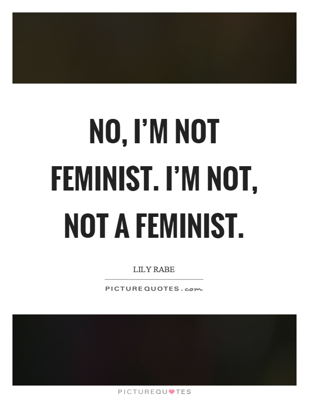 No, I'm not feminist. I'm not, not a feminist Picture Quote #1