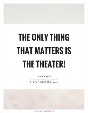 The only thing that matters is the theater! Picture Quote #1