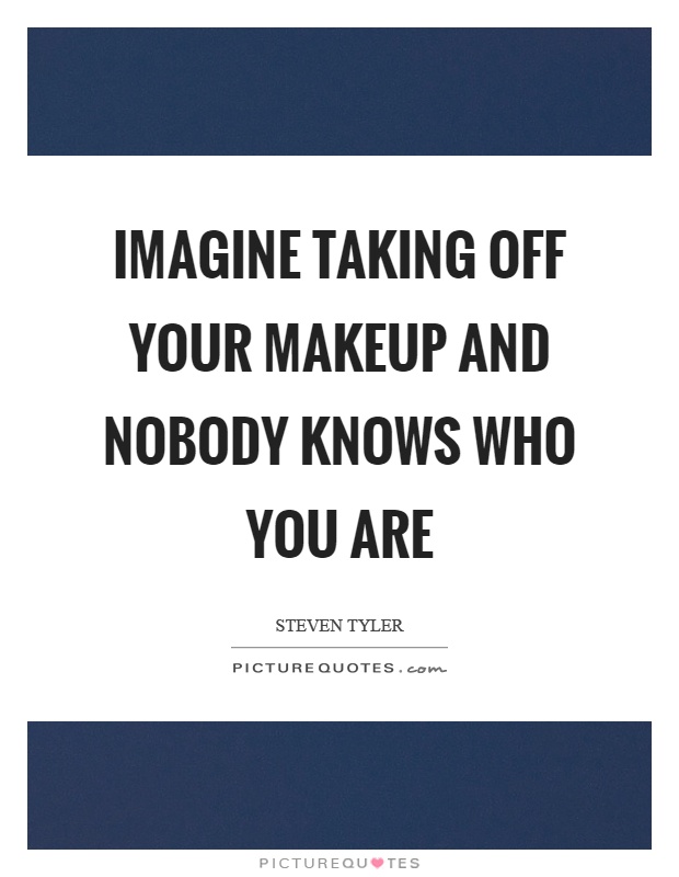 Imagine taking off your makeup and nobody knows who you are Picture Quote #1
