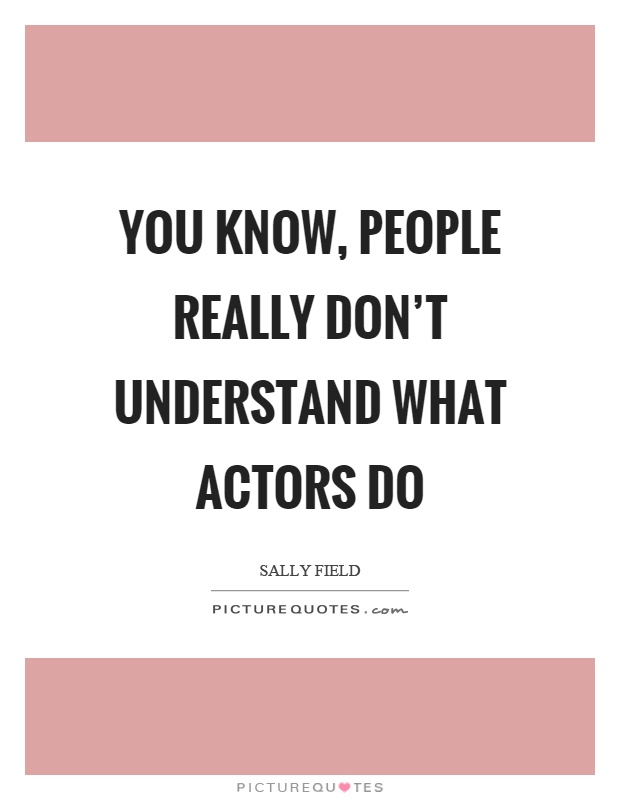 You know, people really don't understand what actors do Picture Quote #1