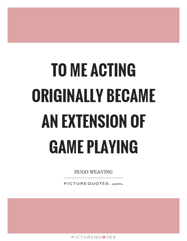 To me acting originally became an extension of game playing Picture Quote #1