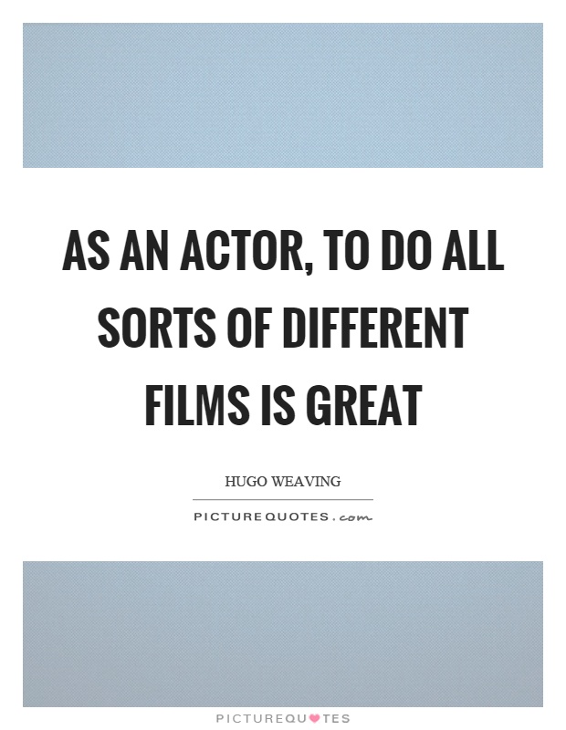 As an actor, to do all sorts of different films is great Picture Quote #1
