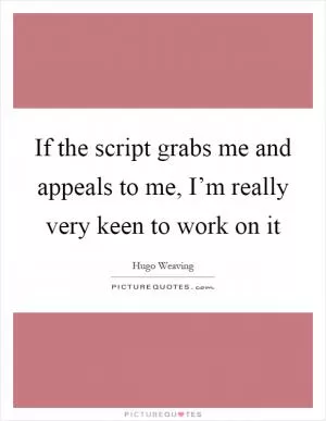 If the script grabs me and appeals to me, I’m really very keen to work on it Picture Quote #1