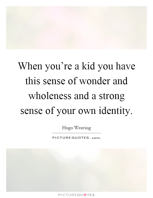 When you're a kid you have this sense of wonder and wholeness and a strong sense of your own identity Picture Quote #1