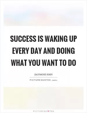 Success is waking up every day and doing what you want to do Picture Quote #1