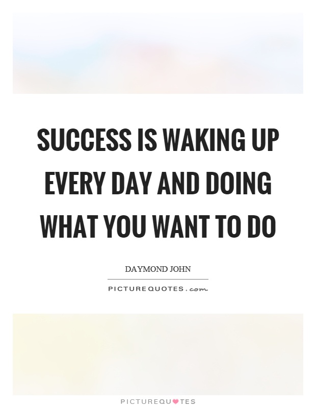 Success is waking up every day and doing what you want to do Picture Quote #1