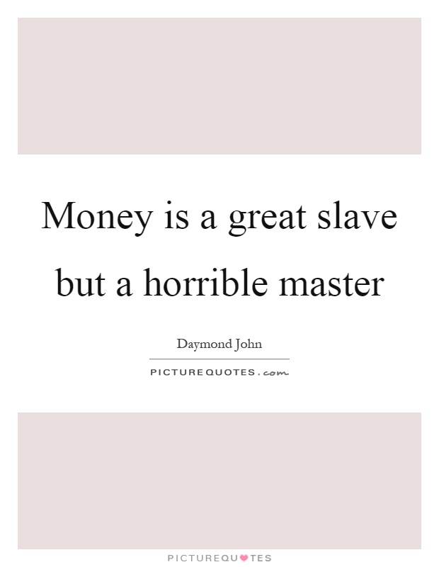 Money is a great slave but a horrible master Picture Quote #1