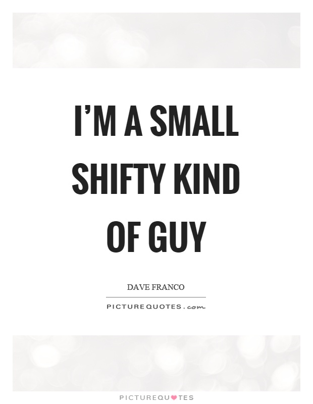 I'm a small shifty kind of guy Picture Quote #1