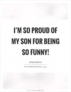 I’m so proud of my son for being so funny! Picture Quote #1