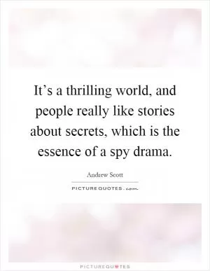 It’s a thrilling world, and people really like stories about secrets, which is the essence of a spy drama Picture Quote #1