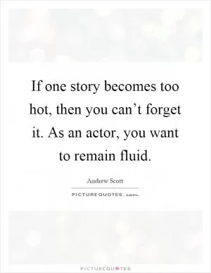 If one story becomes too hot, then you can’t forget it. As an actor, you want to remain fluid Picture Quote #1