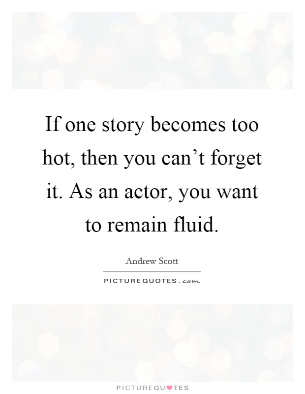 If one story becomes too hot, then you can't forget it. As an actor, you want to remain fluid Picture Quote #1