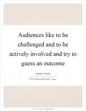 Audiences like to be challenged and to be actively involved and try to guess an outcome Picture Quote #1
