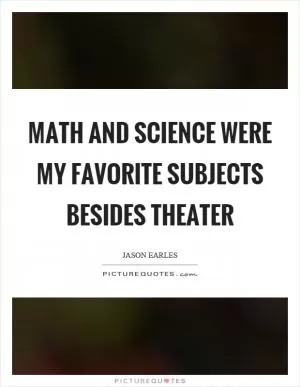 Math and science were my favorite subjects besides theater Picture Quote #1