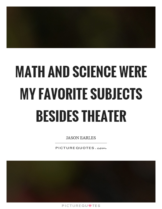 Math and science were my favorite subjects besides theater Picture Quote #1