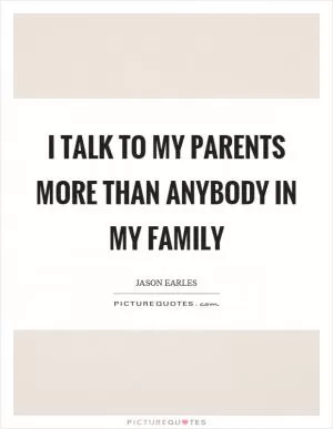 I talk to my parents more than anybody in my family Picture Quote #1