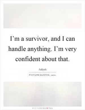 I’m a survivor, and I can handle anything. I’m very confident about that Picture Quote #1