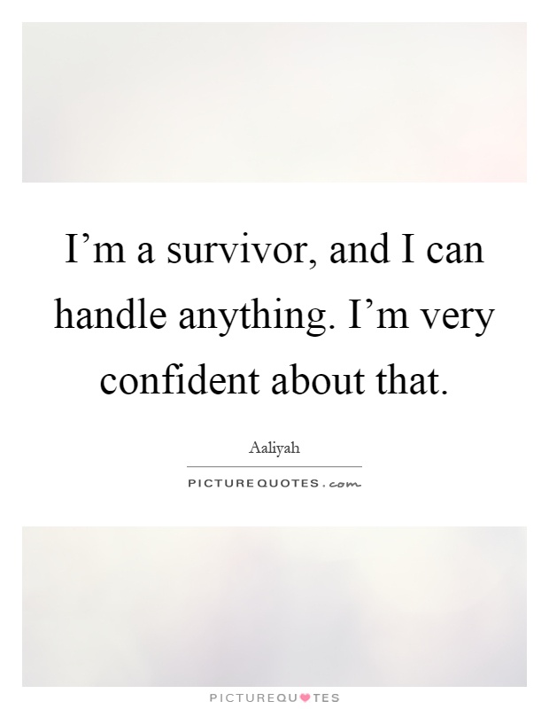I'm a survivor, and I can handle anything. I'm very confident about that Picture Quote #1