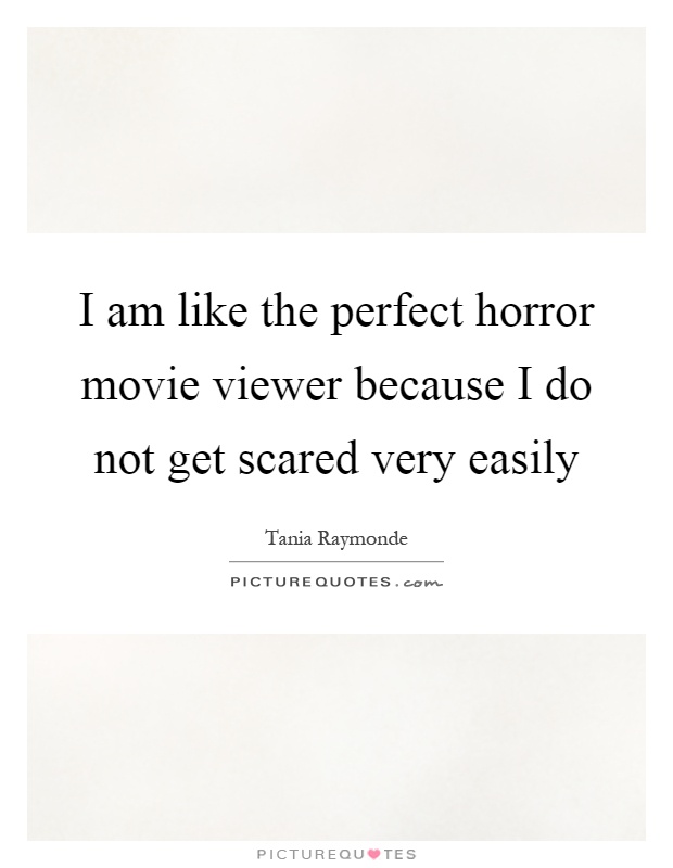 I am like the perfect horror movie viewer because I do not get scared very easily Picture Quote #1