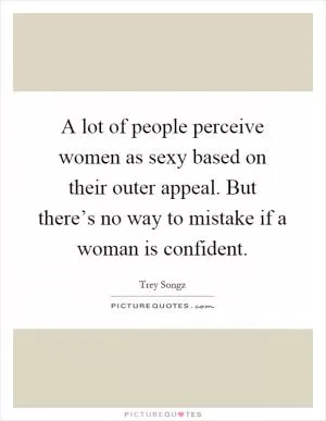 A lot of people perceive women as sexy based on their outer appeal. But there’s no way to mistake if a woman is confident Picture Quote #1