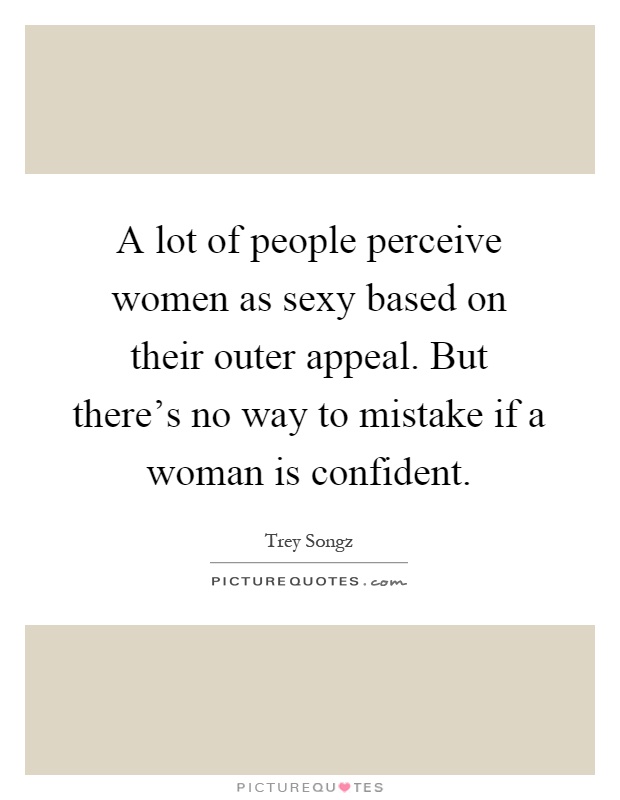 A lot of people perceive women as sexy based on their outer appeal. But there's no way to mistake if a woman is confident Picture Quote #1