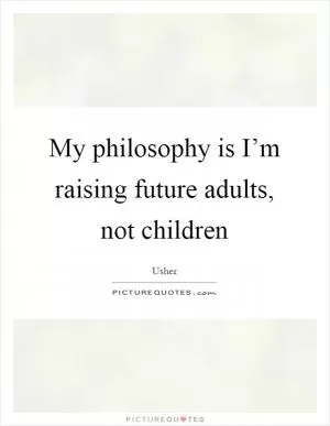 My philosophy is I’m raising future adults, not children Picture Quote #1