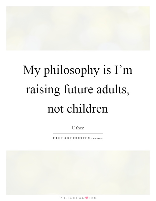My philosophy is I'm raising future adults, not children Picture Quote #1
