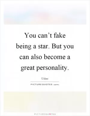 You can’t fake being a star. But you can also become a great personality Picture Quote #1