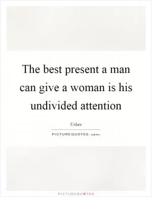 The best present a man can give a woman is his undivided attention Picture Quote #1
