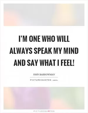 I’m one who will always speak my mind and say what I feel! Picture Quote #1