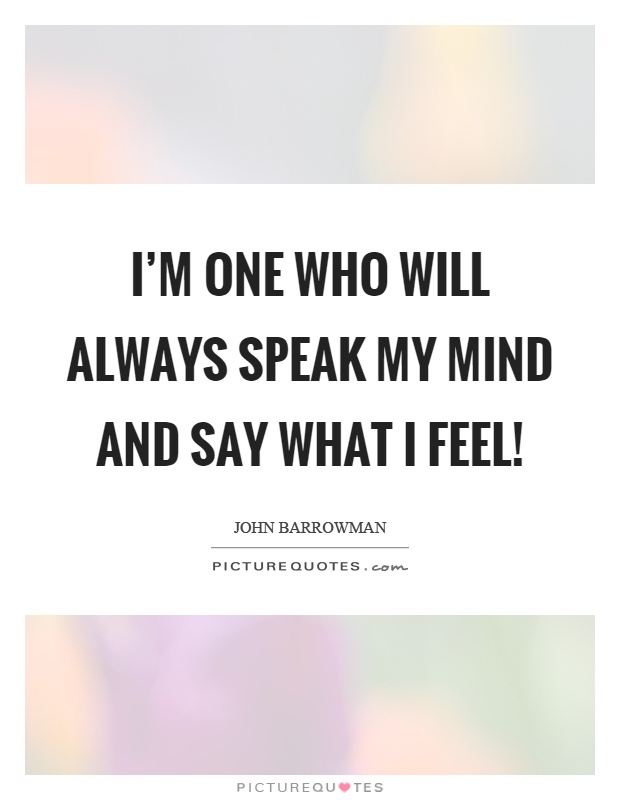 I'm one who will always speak my mind and say what I feel! Picture Quote #1