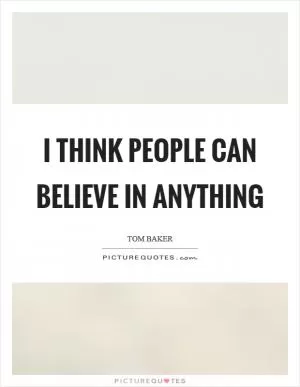 I think people can believe in anything Picture Quote #1