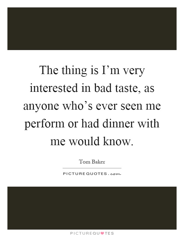 The thing is I'm very interested in bad taste, as anyone who's ever seen me perform or had dinner with me would know Picture Quote #1
