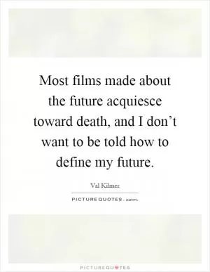 Most films made about the future acquiesce toward death, and I don’t want to be told how to define my future Picture Quote #1