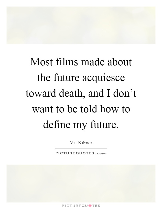 Most films made about the future acquiesce toward death, and I don't want to be told how to define my future Picture Quote #1