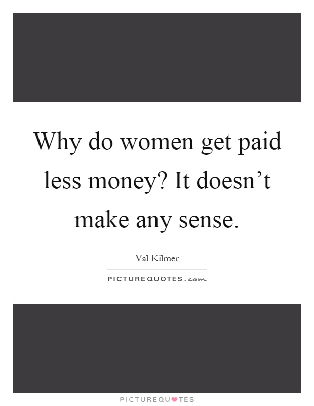 Why do women get paid less money? It doesn't make any sense Picture Quote #1