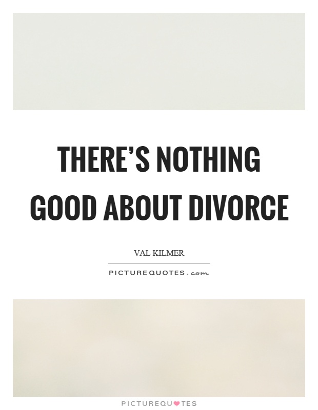 There's nothing good about divorce Picture Quote #1