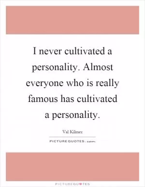 I never cultivated a personality. Almost everyone who is really famous has cultivated a personality Picture Quote #1