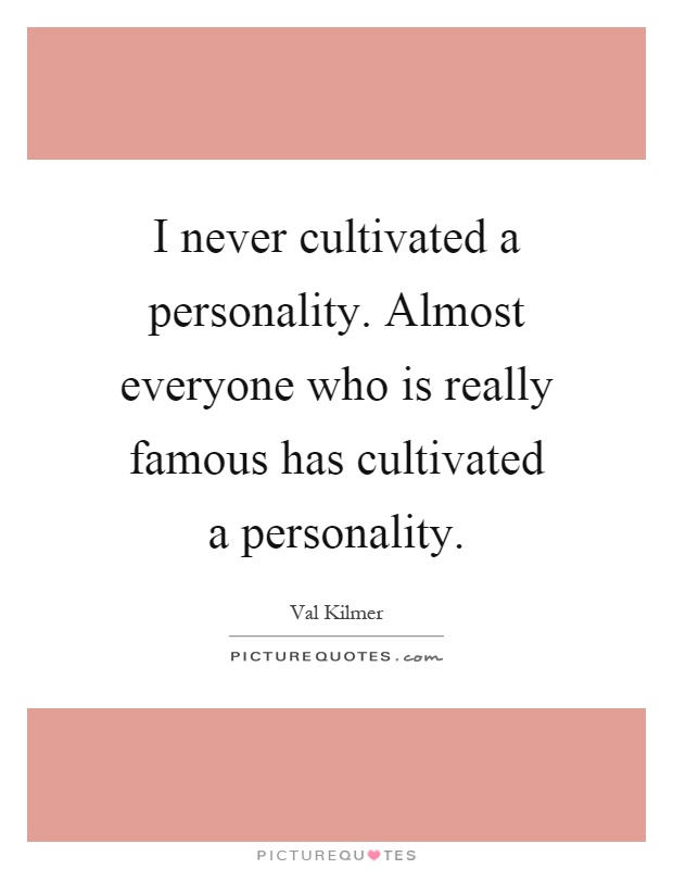 I never cultivated a personality. Almost everyone who is really famous has cultivated a personality Picture Quote #1
